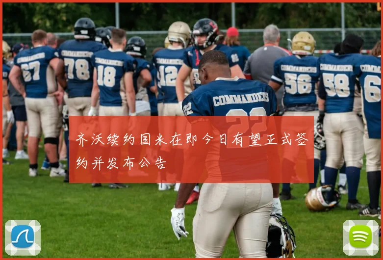 齐沃续约国米在即今日有望正式签约并发布公告