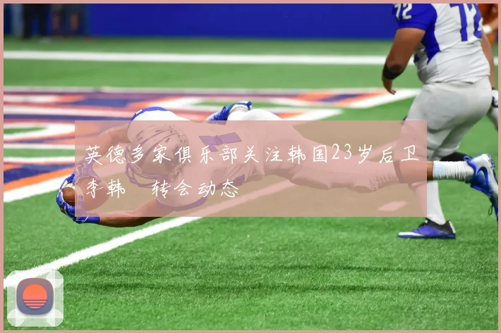 英德多家俱乐部关注韩国23岁后卫李韩汎转会动态