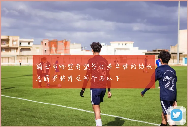 骑士与哈登有望签订多年续约协议总薪资将降至两千万以下