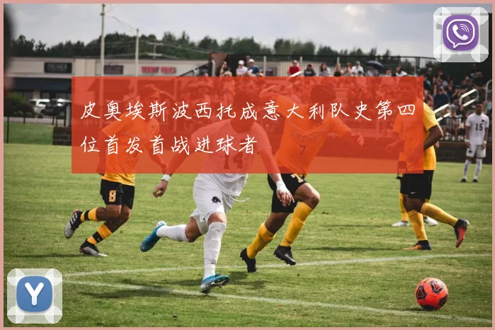 皮奥埃斯波西托成意大利队史第四位首发首战进球者