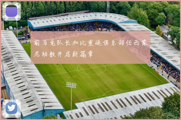 前马竞队长加比重返俱乐部任西蒙尼助教开启新篇章