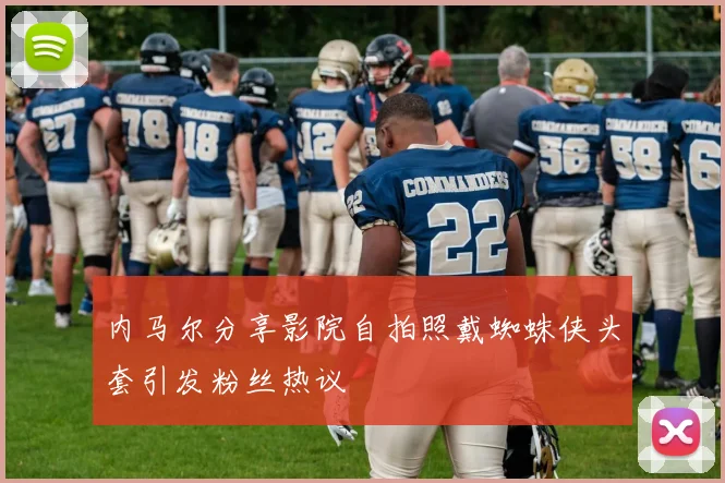 内马尔分享影院自拍照戴蜘蛛侠头套引发粉丝热议